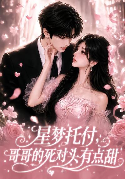 星梦托付哥哥的死对头有点甜（蓝光）